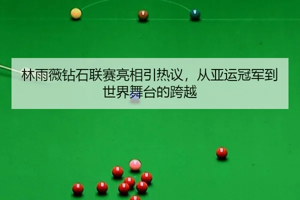 林雨薇钻石联赛亮相引热议，从亚运冠军到世界舞台的跨越