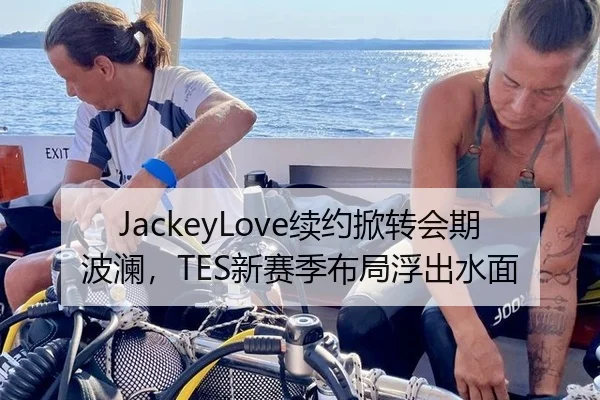 JackeyLove续约掀转会期波澜，TES新赛季布局浮出水面